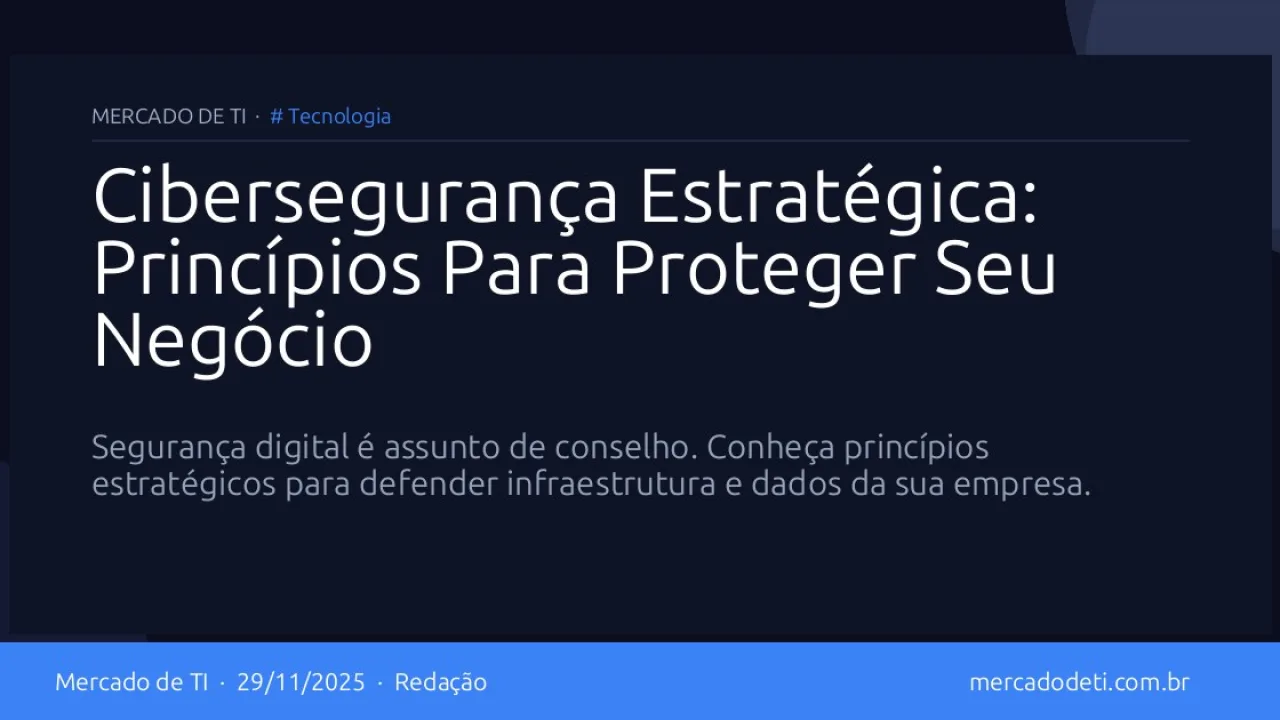 Cibersegurança Estratégica: Princípios Para Proteger Seu Negócio