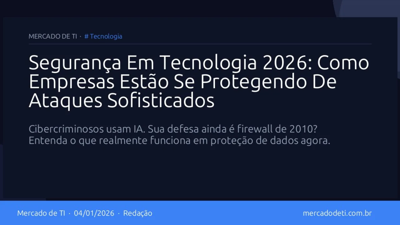 Segurança Em Tecnologia 2026: Como Empresas Estão Se Protegendo De Ataques Sofisticados