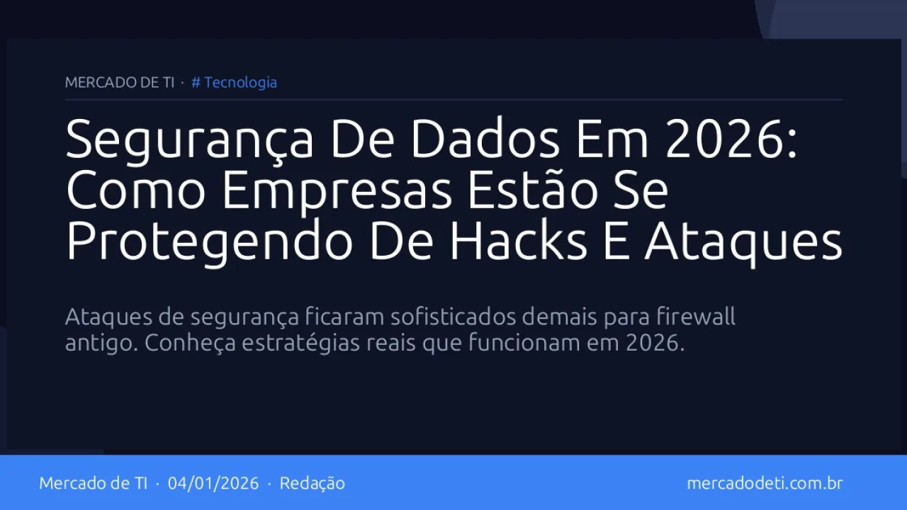 Segurança De Dados Em 2026: Como Empresas Estão Se Protegendo De Hacks E Ataques