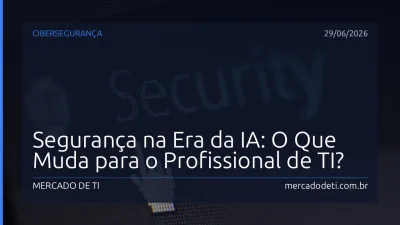 Segurança na Era da IA: O Que Muda para o Profissional de TI?