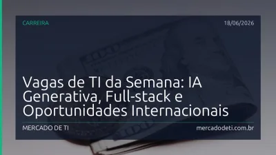 Vagas de TI da Semana: IA Generativa, Full-stack e Oportunidades Internacionais