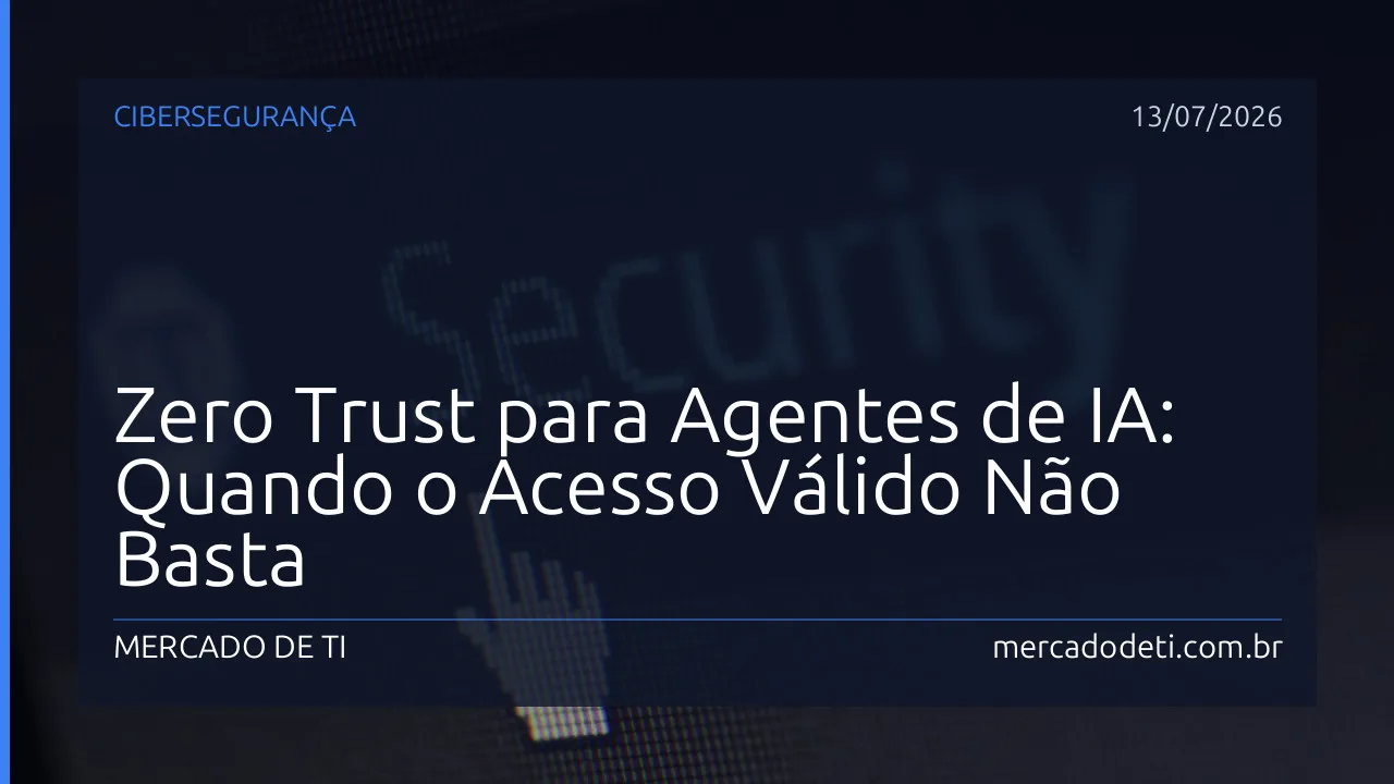 Zero Trust para Agentes de IA: Quando o Acesso Válido Não Basta